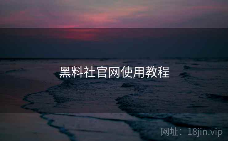 黑料社官网使用教程