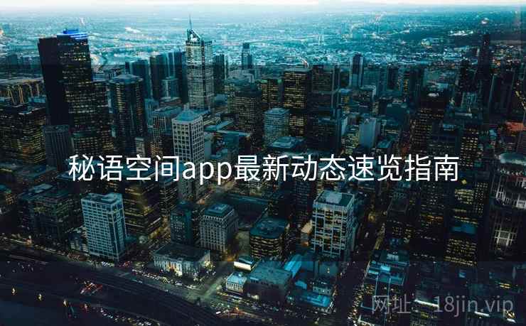 秘语空间app最新动态速览指南