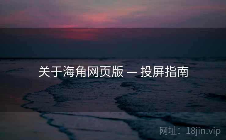 关于海角网页版 — 投屏指南 关于海角网页版 — 投屏指南