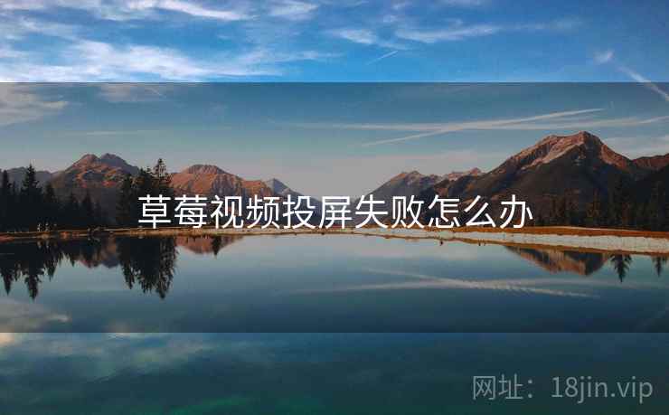 草莓视频投屏失败怎么办