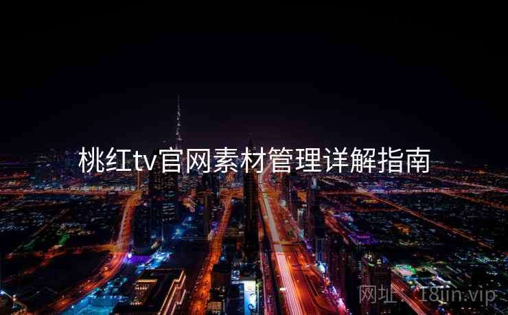 桃红tv官网素材管理详解指南 桃红tv官网素材管理详解指南