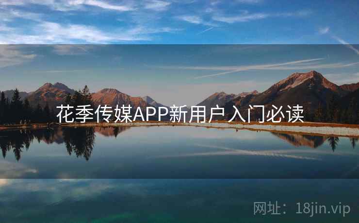 花季传媒APP新用户入门必读