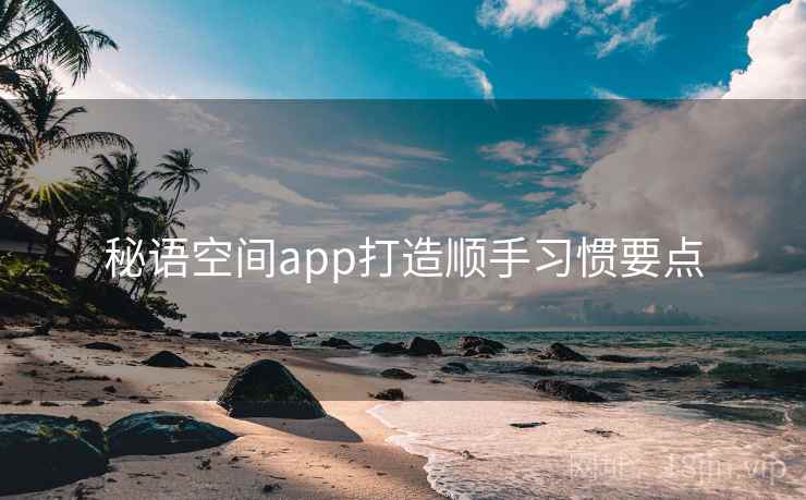 秘语空间app打造顺手习惯要点 秘语空间app打造顺手习惯要点
